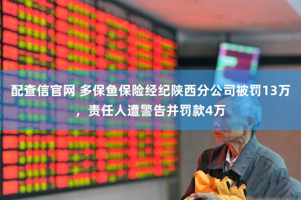配查信官网 多保鱼保险经纪陕西分公司被罚13万，责任人遭警告并罚款4万