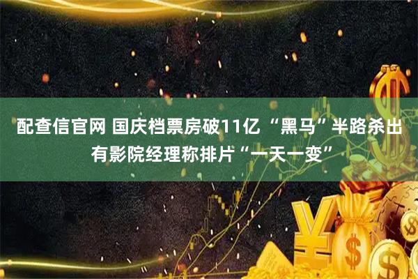 配查信官网 国庆档票房破11亿 “黑马”半路杀出 有影院经理称排片“一天一变”
