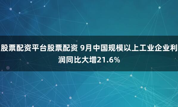 股票配资平台股票配资 9月中国规模以上工业企业利润同比大增21.6%