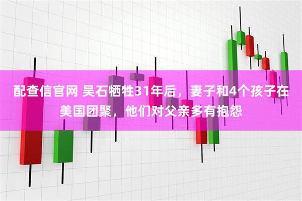 配查信官网 吴石牺牲31年后，妻子和4个孩子在美国团聚，他们对父亲多有抱怨