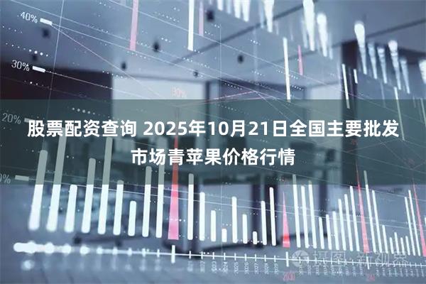 股票配资查询 2025年10月21日全国主要批发市场青苹果价格行情