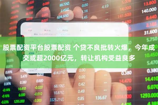 股票配资平台股票配资 个贷不良批转火爆，今年成交或超2000亿元，转让机构受益良多
