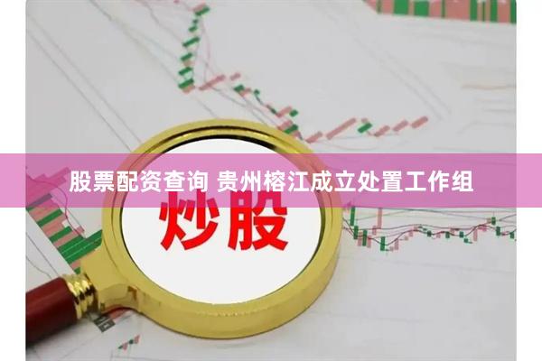 股票配资查询 贵州榕江成立处置工作组