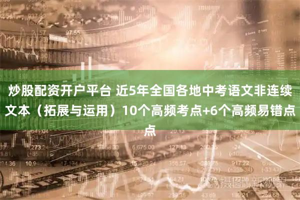 炒股配资开户平台 近5年全国各地中考语文非连续文本（拓展与运用）10个高频考点+6个高频易错点