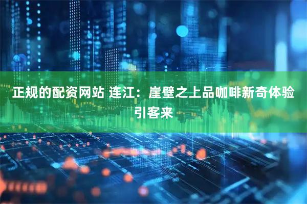 正规的配资网站 连江：崖壁之上品咖啡新奇体验引客来