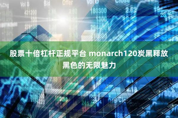 股票十倍杠杆正规平台 monarch120炭黑释放黑色的无限魅力