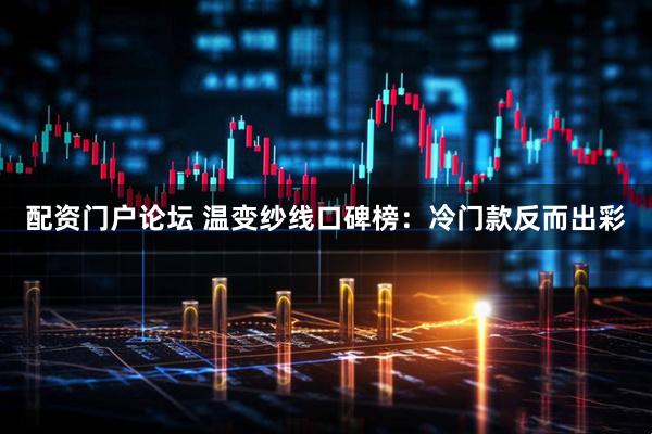 配资门户论坛 温变纱线口碑榜：冷门款反而出彩