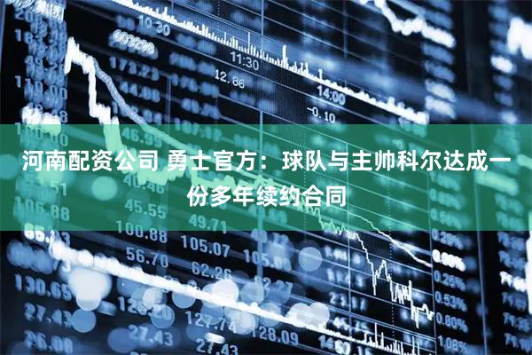 河南配资公司 勇士官方：球队与主帅科尔达成一份多年续约合同