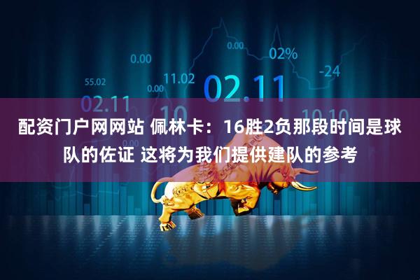 配资门户网网站 佩林卡：16胜2负那段时间是球队的佐证 这将为我们提供建队的参考