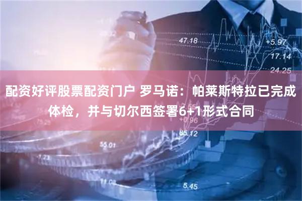 配资好评股票配资门户 罗马诺：帕莱斯特拉已完成体检，并与切尔西签署6+1形式合同
